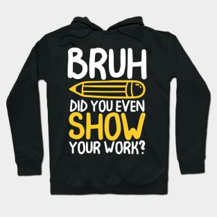 Bruh Did You Even Show Your Work -Math Teacher Hoodie